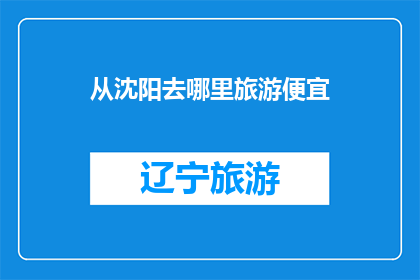 从沈阳去哪里旅游便宜(沈阳旅游预算有限，哪里可以享受实惠之旅？)
