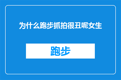 为什么跑步抓拍很丑呢女生(为什么跑步时抓拍的照片看起来如此不吸引人？)