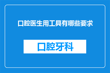 口腔医生用工具有哪些要求(口腔医生在执行其专业职责时，需要哪些工具？)