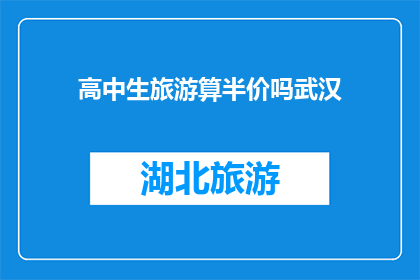 高中生旅游算半价吗武汉(武汉高中生旅游是否享有半价优惠？)