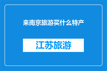 来南京旅游买什么特产(南京旅游必买特产：哪些美食和手工艺品值得一试？)