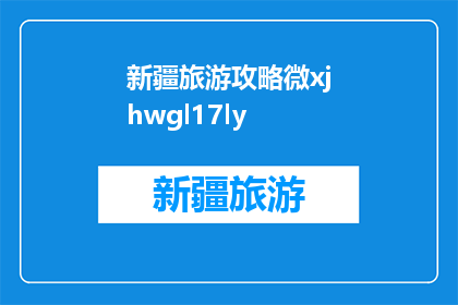 新疆旅游攻略微xjhwgl17ly(新疆旅游攻略：您不可不知的微xjhwgl17ly信息指南)