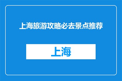 上海旅游攻略必去景点推荐(上海旅游必游景点推荐：你不可错过的五大经典之地)