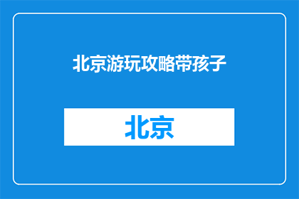 北京游玩攻略带孩子(北京亲子游攻略：带孩子探索城市的乐趣与教育意义)