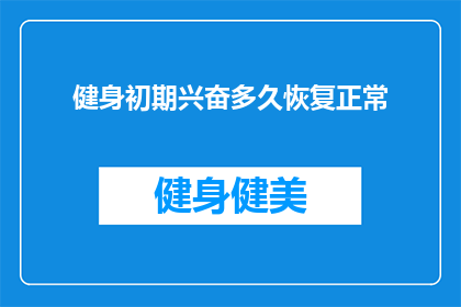 健身初期兴奋多久恢复正常(健身初期兴奋多久能恢复正常？)