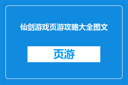 仙剑游戏页游攻略大全图文(仙剑游戏页游攻略大全图文是否包含详尽的指南和技巧？)