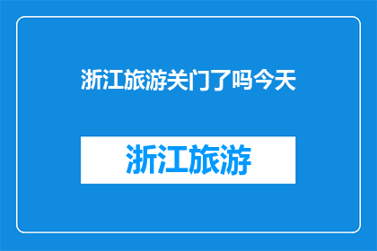 浙江旅游关门了吗今天(浙江旅游是否已经关闭？今日情况如何？)