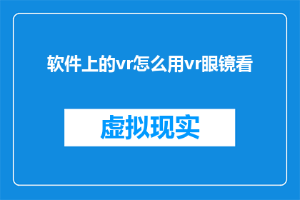 软件上的vr怎么用vr眼镜看(如何利用软件上的虚拟现实VR体验，通过VR眼镜来获得沉浸式的视觉和感官体验？)