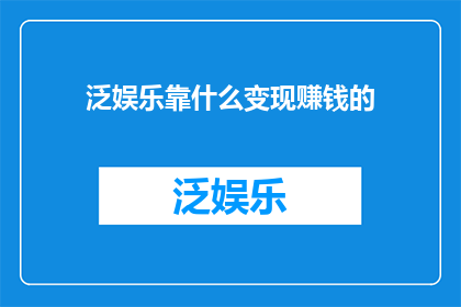 泛娱乐靠什么变现赚钱的(泛娱乐产业如何实现盈利？)