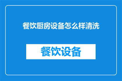 餐饮厨房设备怎么样清洗(如何有效清洗餐饮厨房设备？)