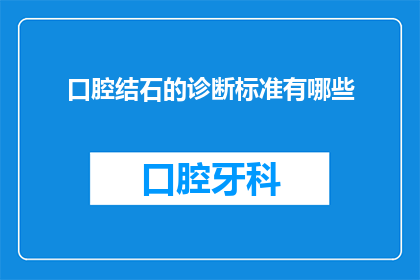 口腔结石的诊断标准有哪些(口腔结石的诊断标准有哪些？这一疑问句类型的长标题，旨在引导读者深入思考和探索口腔结石的诊断标准它不仅体现了对专业知识的尊重，也激发了读者对口腔健康问题的好奇心通过这样的标题，我们希望能够引起更多人的关注，提高公众对口腔健康的认识，从而更好地预防和治疗口腔疾病)