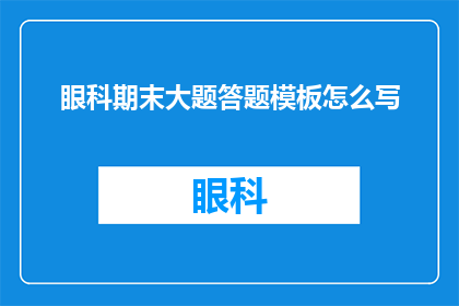 眼科期末大题答题模板怎么写(如何撰写一份专业的眼科期末大题答题模板？)