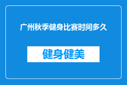 广州秋季健身比赛时间多久(广州秋季健身比赛的持续时间是多久？)