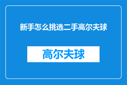 新手怎么挑选二手高尔夫球(新手如何挑选合适的二手高尔夫球杆？)