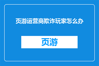 页游运营商欺诈玩家怎么办(面对页游运营商的欺诈行为，玩家该如何应对？)
