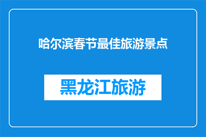 哈尔滨春节最佳旅游景点(哈尔滨春节旅游，哪些景点是您的最佳选择？)