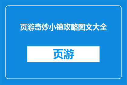 页游奇妙小镇攻略图文大全(页游奇妙小镇攻略图文大全能否为玩家提供全面的游戏指导？)