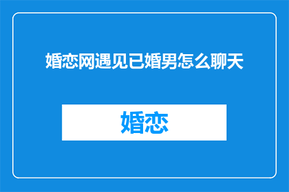 婚恋网遇见已婚男怎么聊天(如何与已婚男性在婚恋网中安全地交流？)