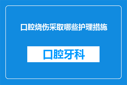 口腔烧伤采取哪些护理措施(口腔烧伤后应采取哪些护理措施？)