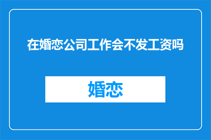 在婚恋公司工作会不发工资吗(在婚恋公司工作，是否能够获得工资？)