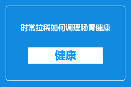 时常拉稀如何调理肠胃健康(如何有效调理肠胃健康，避免频繁腹泻？)