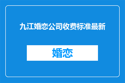 九江婚恋公司收费标准最新(九江婚恋公司最新收费标准是什么？)