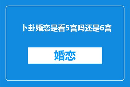 卜卦婚恋是看5宫吗还是6宫(卜卦婚恋：是关注5宫还是6宫？)