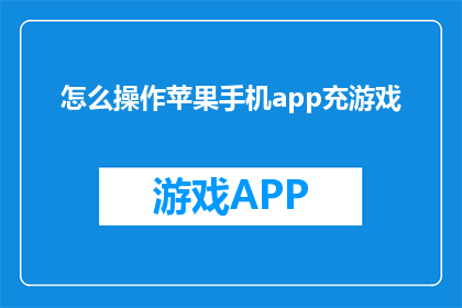 怎么操作苹果手机app充游戏(如何高效地为苹果手机App充值以获取游戏内容？)