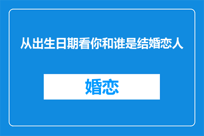 从出生日期看你和谁是结婚恋人(如何通过分析你的出生日期来揭示你与哪位伴侣最有可能携手步入婚姻的殿堂？)