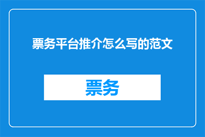 票务平台推介怎么写的范文(如何撰写引人注目的票务平台推介文章？)