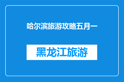 哈尔滨旅游攻略五月一(哈尔滨旅游攻略五月一：你准备好探索这座冰城了吗？)