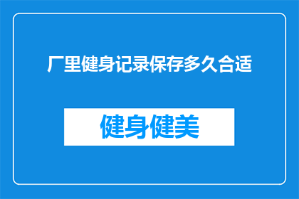 厂里健身记录保存多久合适(厂里健身记录应保留多久？)