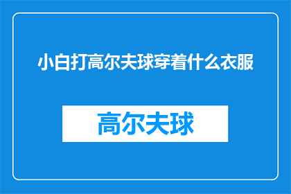 小白打高尔夫球穿着什么衣服(小白在挥杆时，究竟应该选择什么样的服装来衬托其高尔夫球场上的风采？)