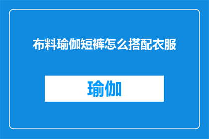 布料瑜伽短裤怎么搭配衣服(如何巧妙搭配布料瑜伽短裤以展现时尚魅力？)
