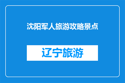 沈阳军人旅游攻略景点(沈阳军人旅游攻略：您不可错过的景点有哪些？)
