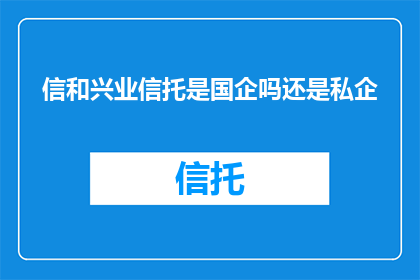 信和兴业信托是国企吗还是私企(信和兴业信托是国有企业还是私营企业？)