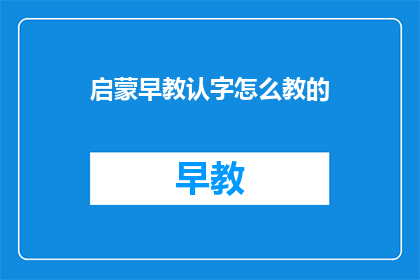 启蒙早教认字怎么教的(如何有效启蒙早教阶段的孩子进行认字学习？)