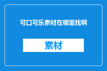 可口可乐素材在哪里找啊(如何寻找可口可乐的素材资源？)
