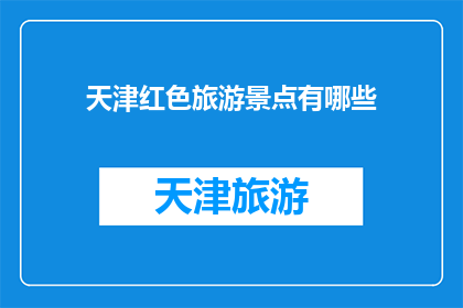天津红色旅游景点有哪些(天津红色旅游景点有哪些？)