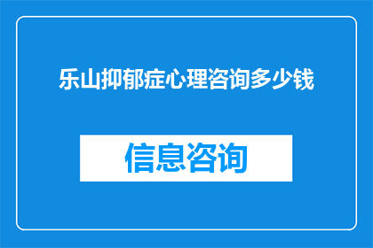 乐山抑郁症心理咨询多少钱(乐山地区，抑郁症心理咨询的费用是多少？)