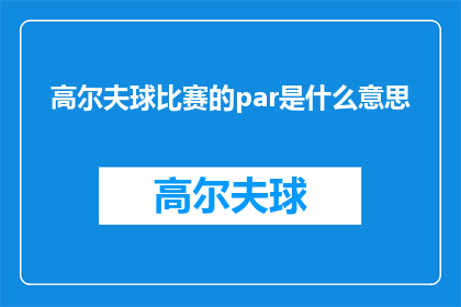 高尔夫球比赛的par是什么意思(高尔夫球比赛中的par是什么意思？)