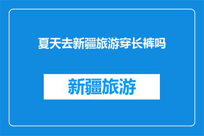 夏天去新疆旅游穿长裤吗(新疆夏季旅行，是否需着长裤？)