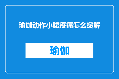 瑜伽动作小腹疼痛怎么缓解(瑜伽练习中小腹疼痛如何有效缓解？)