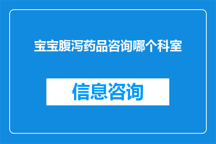 宝宝腹泻药品咨询哪个科室(宝宝腹泻，您应咨询哪个科室？)