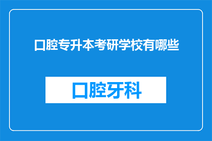 口腔专升本考研学校有哪些(哪些学校提供口腔医学专业专升本考研的学术机会？)