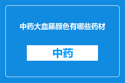 中药大血藤颜色有哪些药材(中药大血藤颜色有哪些药材？)