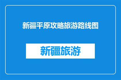 新疆平原攻略旅游路线图(新疆平原旅游路线图：探索这片神奇土地的完美攻略)