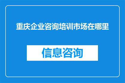 重庆企业咨询培训市场在哪里(重庆企业咨询培训市场究竟在哪里？)