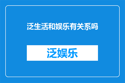 泛生活和娱乐有关系吗(泛生活与娱乐：它们之间存在怎样的联系？)
