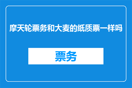 摩天轮票务和大麦的纸质票一样吗(摩天轮票务与大麦的纸质票是否一致？)